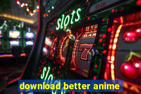 download better anime